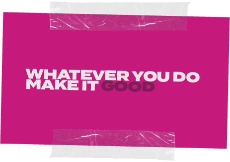 Whatever You Do Make It Good